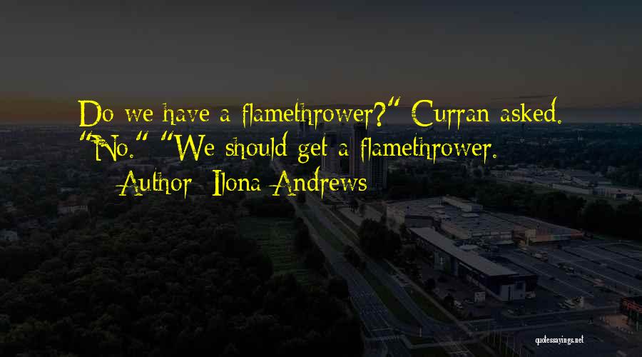 Ilona Andrews Quotes: Do We Have A Flamethrower? Curran Asked. No. We Should Get A Flamethrower.