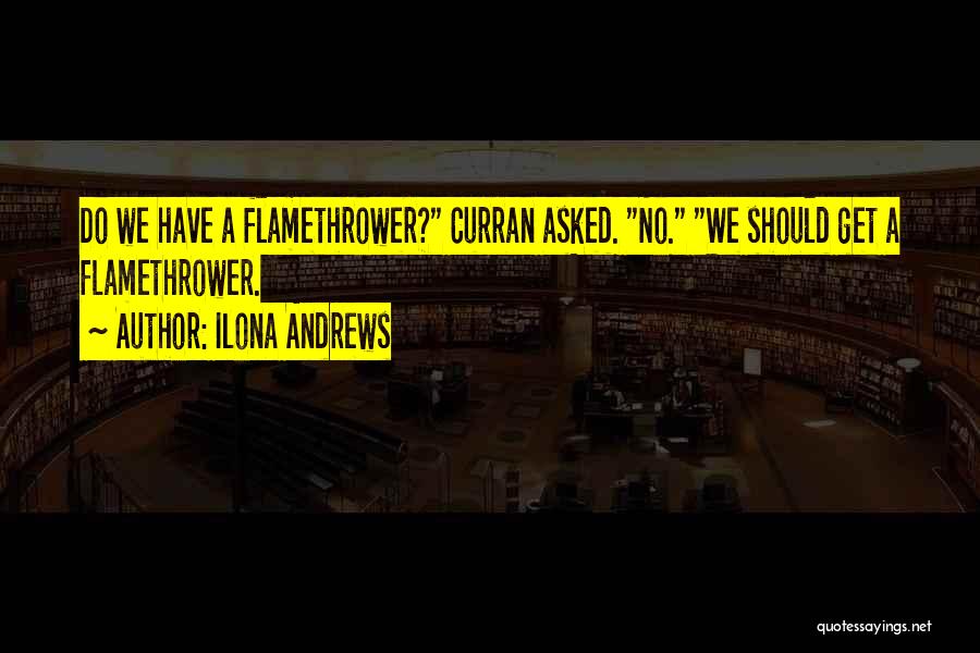 Ilona Andrews Quotes: Do We Have A Flamethrower? Curran Asked. No. We Should Get A Flamethrower.