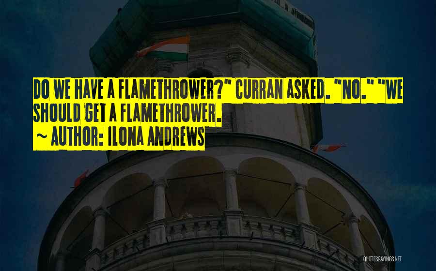 Ilona Andrews Quotes: Do We Have A Flamethrower? Curran Asked. No. We Should Get A Flamethrower.
