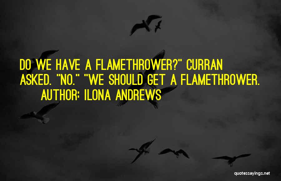 Ilona Andrews Quotes: Do We Have A Flamethrower? Curran Asked. No. We Should Get A Flamethrower.