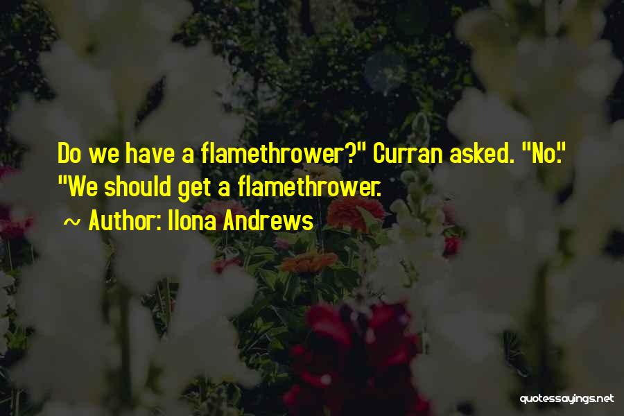 Ilona Andrews Quotes: Do We Have A Flamethrower? Curran Asked. No. We Should Get A Flamethrower.
