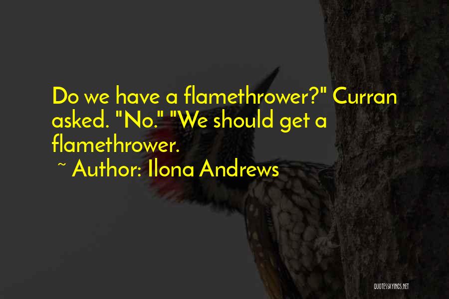 Ilona Andrews Quotes: Do We Have A Flamethrower? Curran Asked. No. We Should Get A Flamethrower.