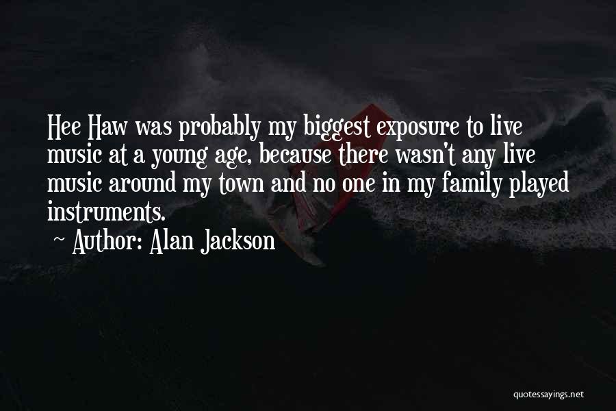 Alan Jackson Quotes: Hee Haw Was Probably My Biggest Exposure To Live Music At A Young Age, Because There Wasn't Any Live Music