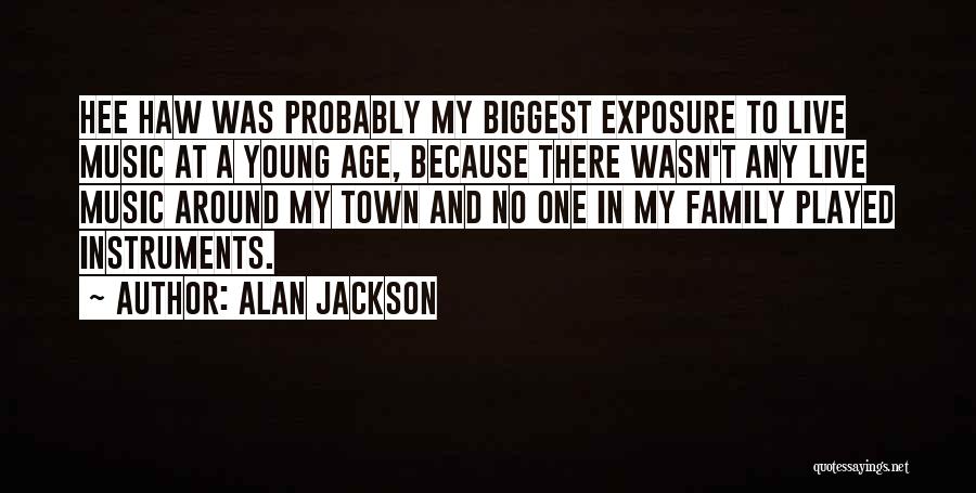 Alan Jackson Quotes: Hee Haw Was Probably My Biggest Exposure To Live Music At A Young Age, Because There Wasn't Any Live Music
