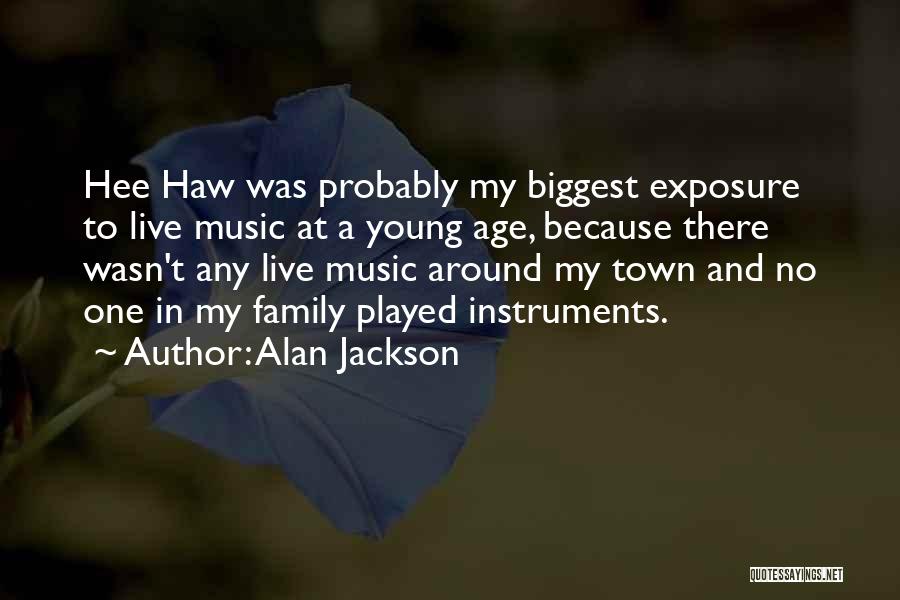 Alan Jackson Quotes: Hee Haw Was Probably My Biggest Exposure To Live Music At A Young Age, Because There Wasn't Any Live Music