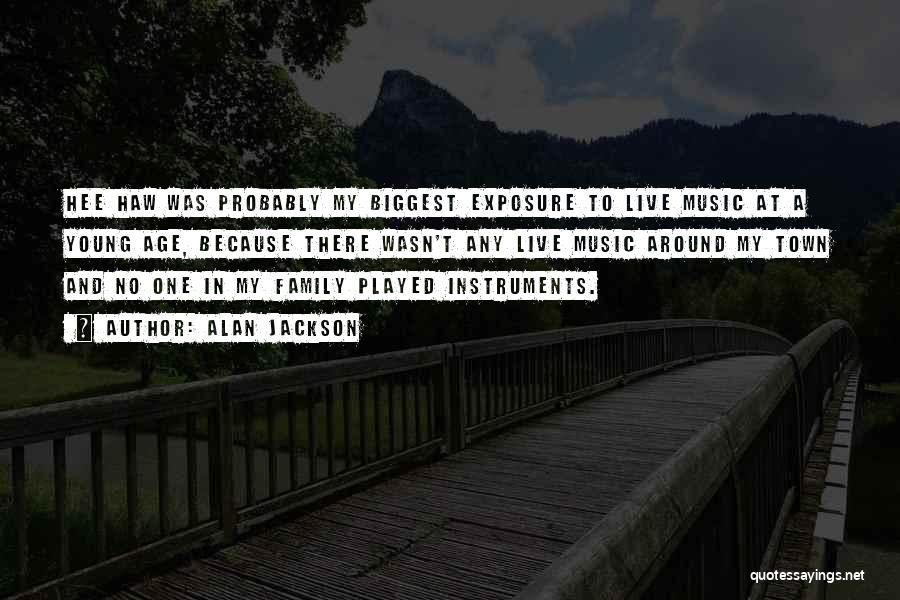 Alan Jackson Quotes: Hee Haw Was Probably My Biggest Exposure To Live Music At A Young Age, Because There Wasn't Any Live Music