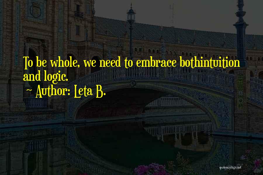 Leta B. Quotes: To Be Whole, We Need To Embrace Bothintuition And Logic.