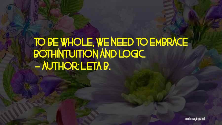 Leta B. Quotes: To Be Whole, We Need To Embrace Bothintuition And Logic.