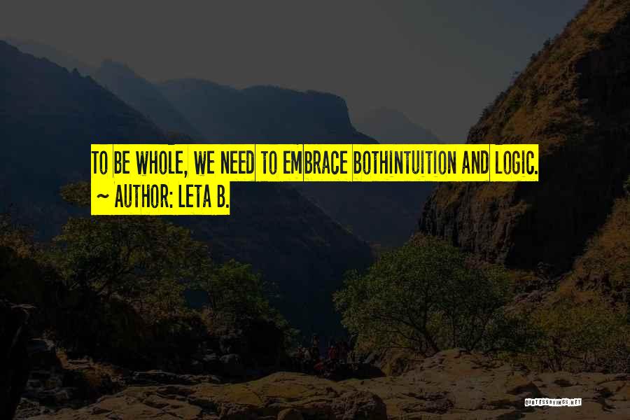 Leta B. Quotes: To Be Whole, We Need To Embrace Bothintuition And Logic.
