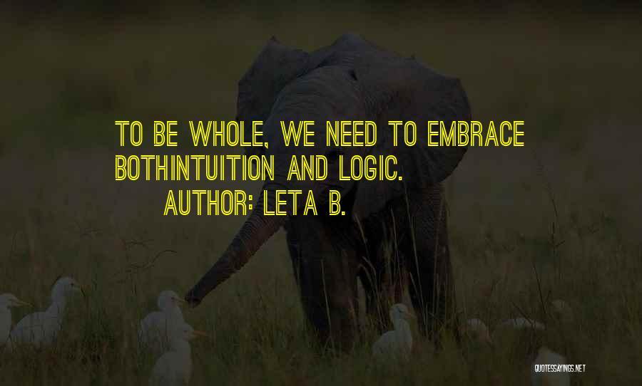 Leta B. Quotes: To Be Whole, We Need To Embrace Bothintuition And Logic.