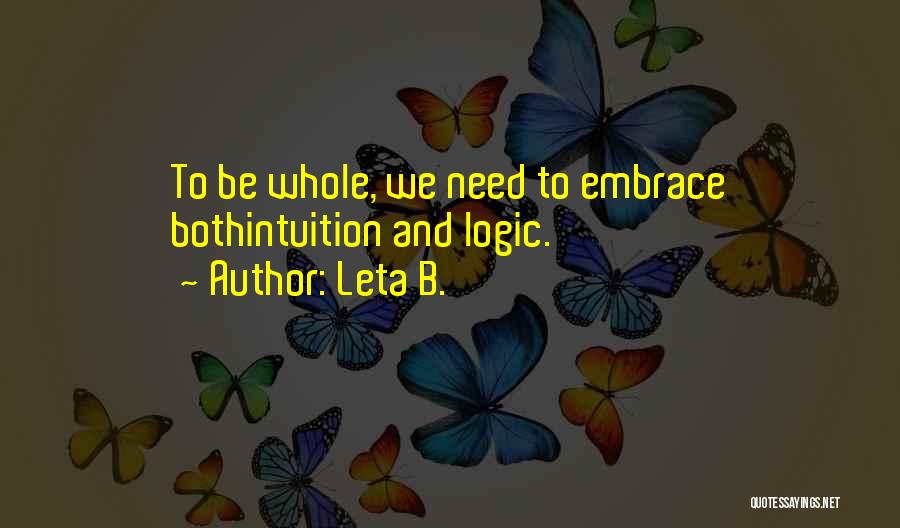 Leta B. Quotes: To Be Whole, We Need To Embrace Bothintuition And Logic.
