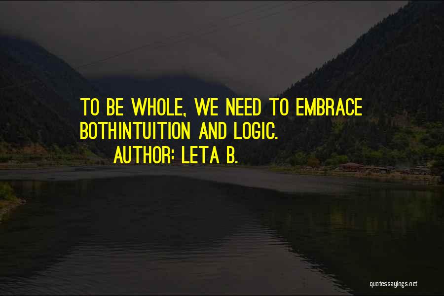 Leta B. Quotes: To Be Whole, We Need To Embrace Bothintuition And Logic.