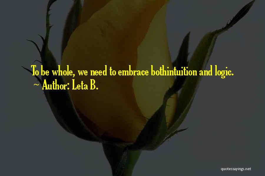 Leta B. Quotes: To Be Whole, We Need To Embrace Bothintuition And Logic.