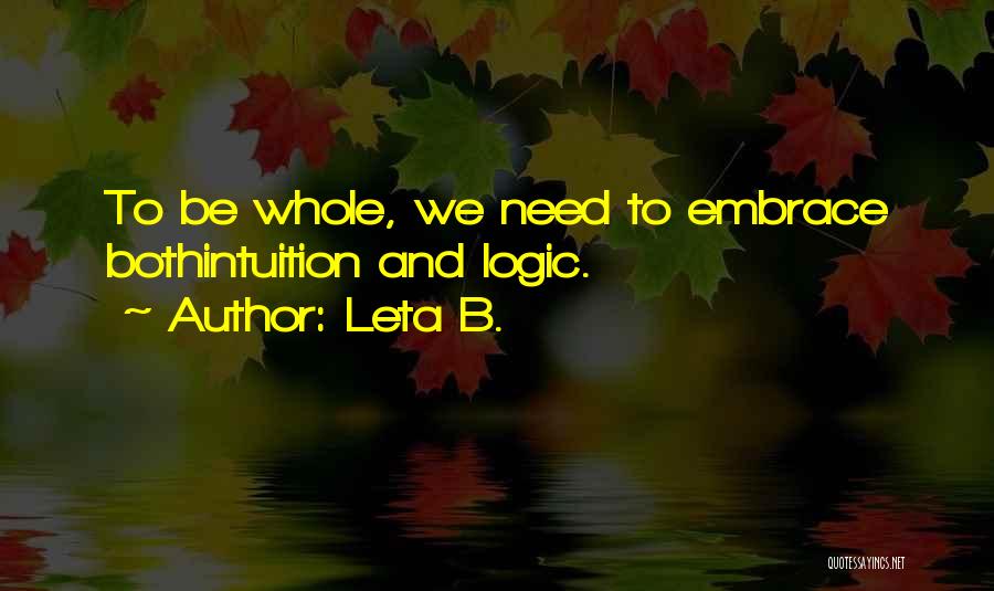 Leta B. Quotes: To Be Whole, We Need To Embrace Bothintuition And Logic.