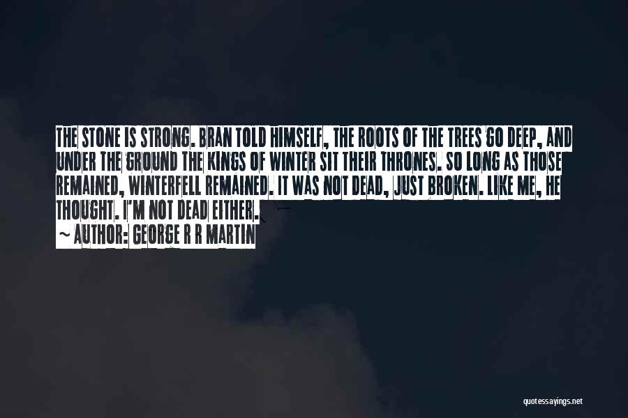 George R R Martin Quotes: The Stone Is Strong. Bran Told Himself, The Roots Of The Trees Go Deep, And Under The Ground The Kings