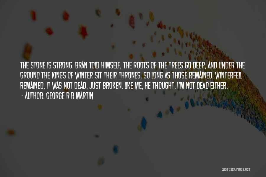 George R R Martin Quotes: The Stone Is Strong. Bran Told Himself, The Roots Of The Trees Go Deep, And Under The Ground The Kings