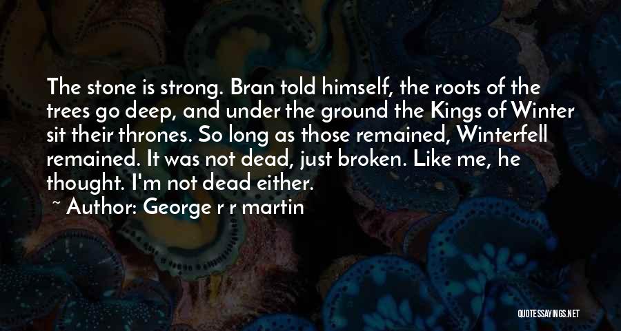 George R R Martin Quotes: The Stone Is Strong. Bran Told Himself, The Roots Of The Trees Go Deep, And Under The Ground The Kings