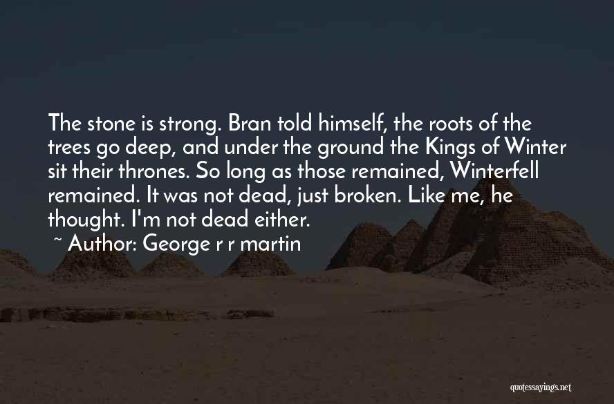 George R R Martin Quotes: The Stone Is Strong. Bran Told Himself, The Roots Of The Trees Go Deep, And Under The Ground The Kings