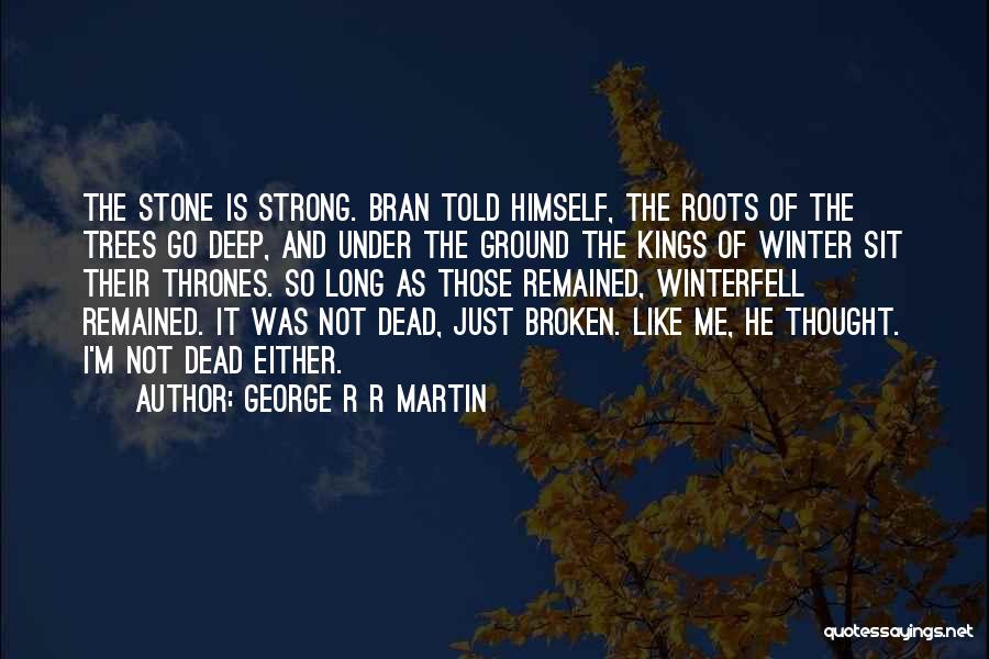 George R R Martin Quotes: The Stone Is Strong. Bran Told Himself, The Roots Of The Trees Go Deep, And Under The Ground The Kings
