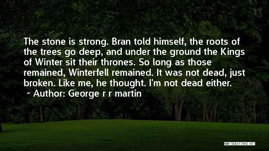 George R R Martin Quotes: The Stone Is Strong. Bran Told Himself, The Roots Of The Trees Go Deep, And Under The Ground The Kings