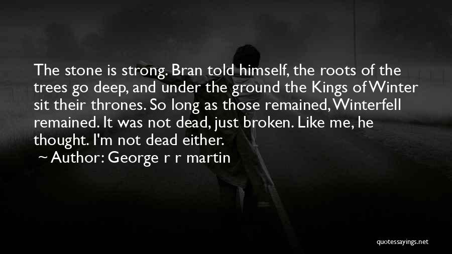 George R R Martin Quotes: The Stone Is Strong. Bran Told Himself, The Roots Of The Trees Go Deep, And Under The Ground The Kings
