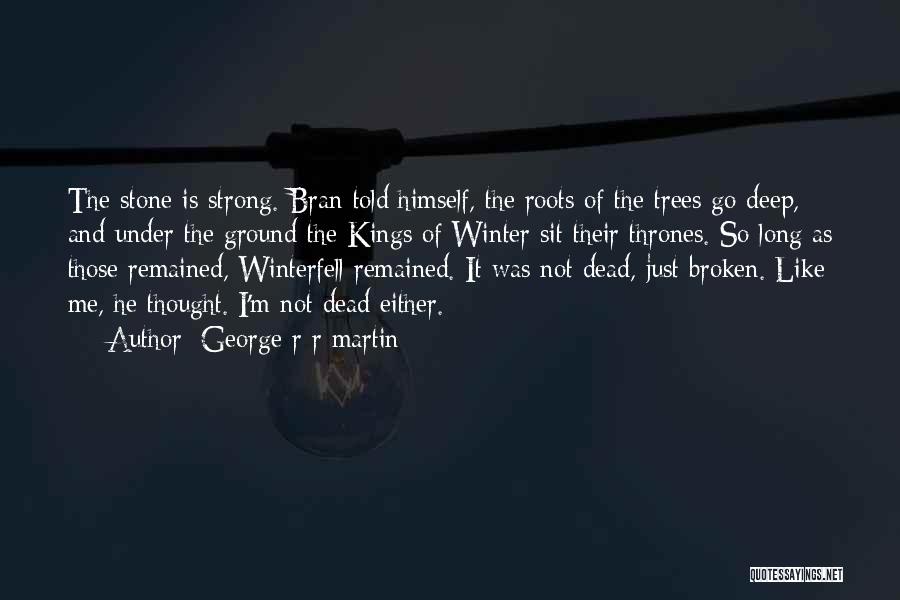 George R R Martin Quotes: The Stone Is Strong. Bran Told Himself, The Roots Of The Trees Go Deep, And Under The Ground The Kings
