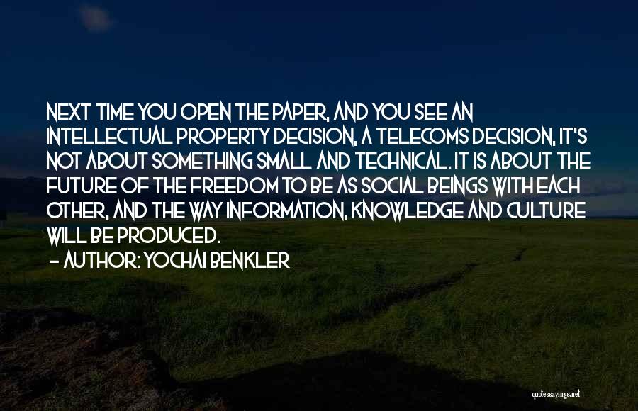 Yochai Benkler Quotes: Next Time You Open The Paper, And You See An Intellectual Property Decision, A Telecoms Decision, It's Not About Something
