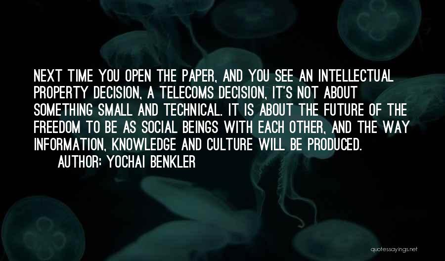 Yochai Benkler Quotes: Next Time You Open The Paper, And You See An Intellectual Property Decision, A Telecoms Decision, It's Not About Something