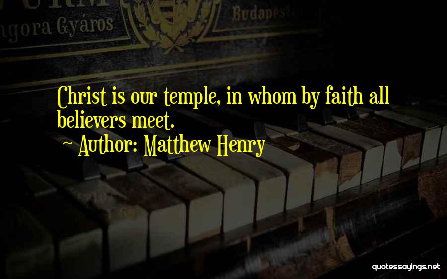 Matthew Henry Quotes: Christ Is Our Temple, In Whom By Faith All Believers Meet.