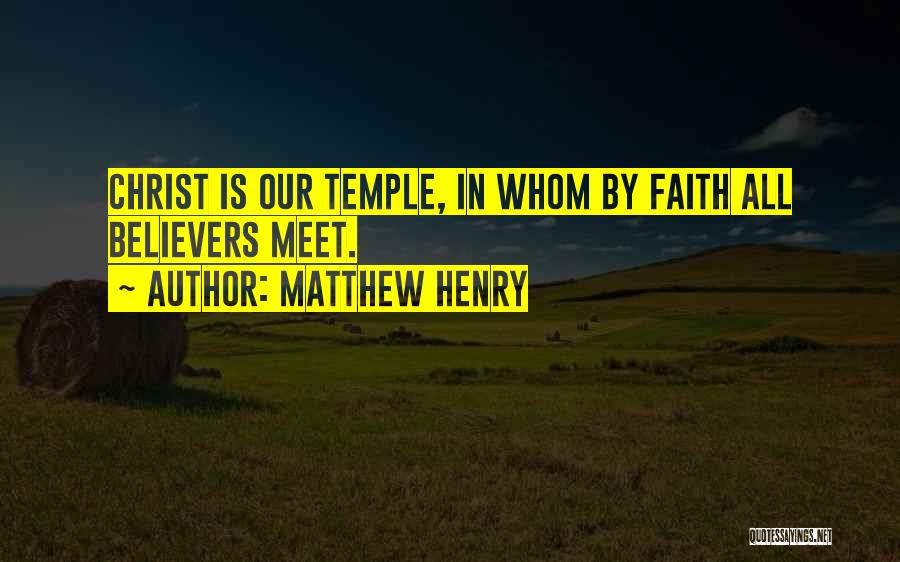 Matthew Henry Quotes: Christ Is Our Temple, In Whom By Faith All Believers Meet.
