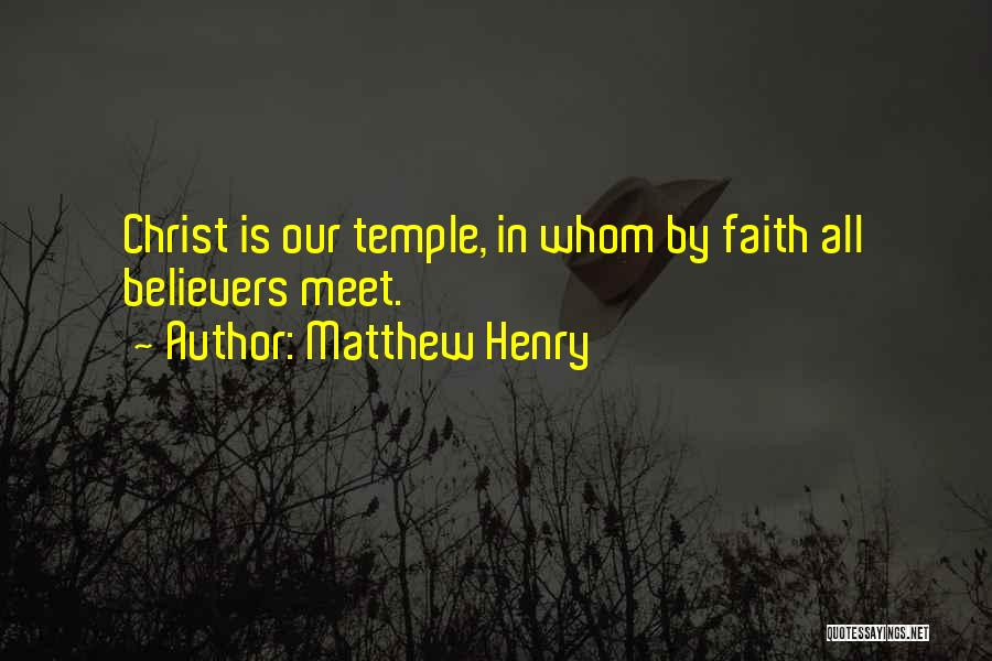 Matthew Henry Quotes: Christ Is Our Temple, In Whom By Faith All Believers Meet.