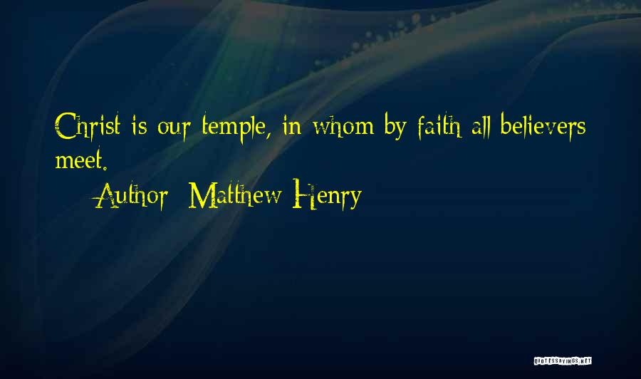 Matthew Henry Quotes: Christ Is Our Temple, In Whom By Faith All Believers Meet.