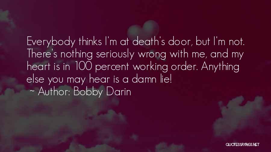 Bobby Darin Quotes: Everybody Thinks I'm At Death's Door, But I'm Not. There's Nothing Seriously Wrong With Me, And My Heart Is In