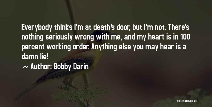 Bobby Darin Quotes: Everybody Thinks I'm At Death's Door, But I'm Not. There's Nothing Seriously Wrong With Me, And My Heart Is In