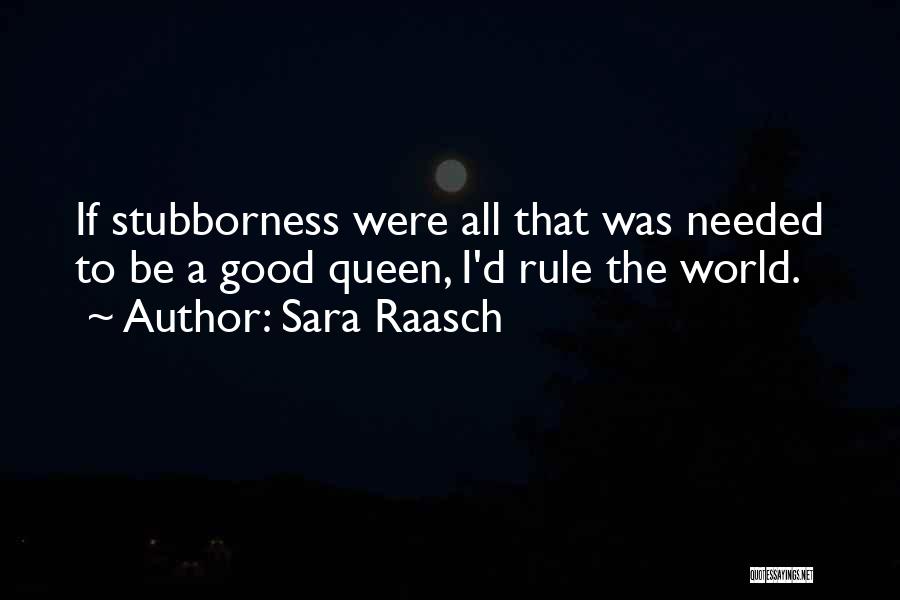 Sara Raasch Quotes: If Stubborness Were All That Was Needed To Be A Good Queen, I'd Rule The World.