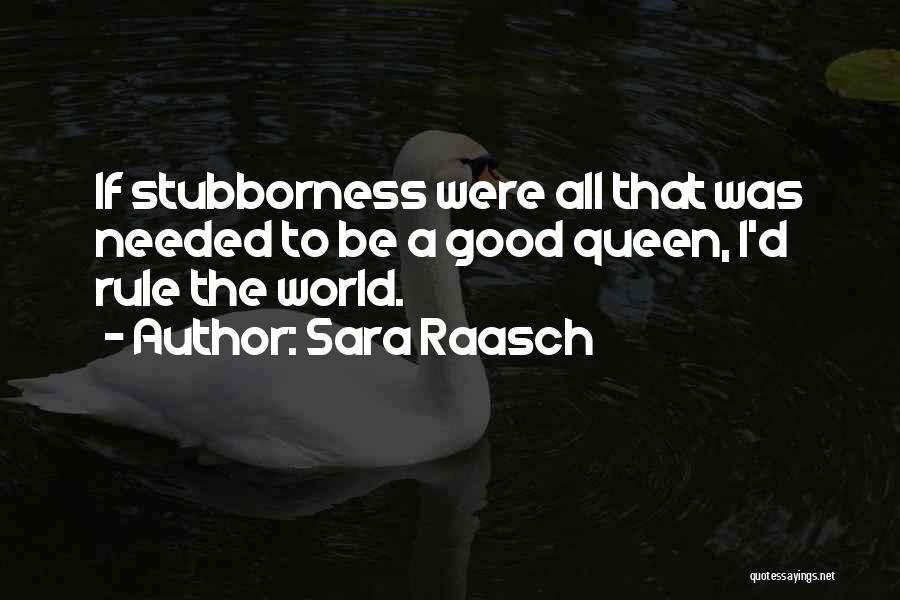 Sara Raasch Quotes: If Stubborness Were All That Was Needed To Be A Good Queen, I'd Rule The World.