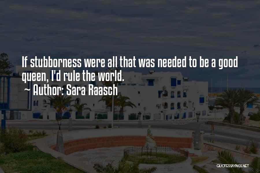 Sara Raasch Quotes: If Stubborness Were All That Was Needed To Be A Good Queen, I'd Rule The World.