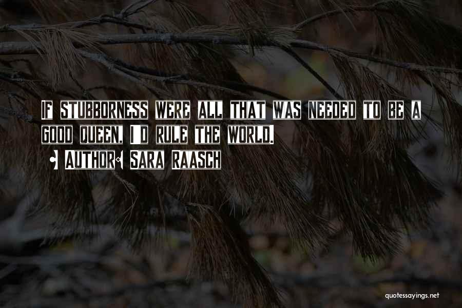 Sara Raasch Quotes: If Stubborness Were All That Was Needed To Be A Good Queen, I'd Rule The World.