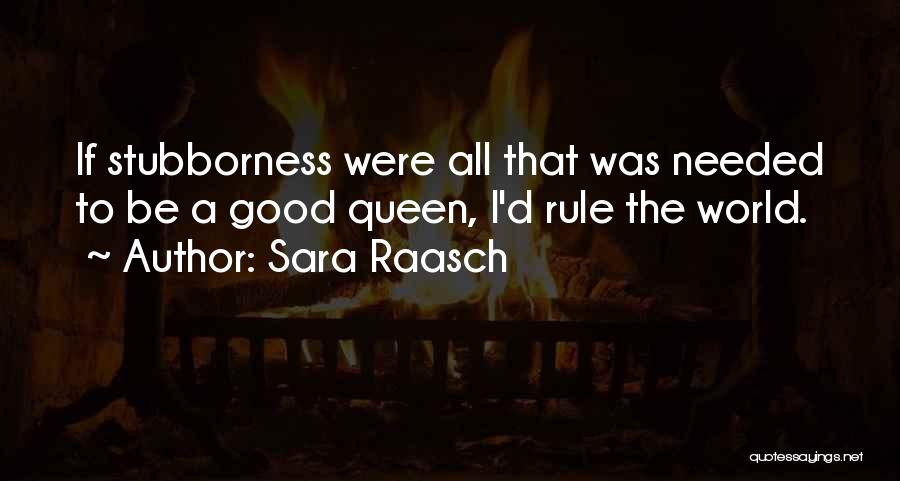 Sara Raasch Quotes: If Stubborness Were All That Was Needed To Be A Good Queen, I'd Rule The World.