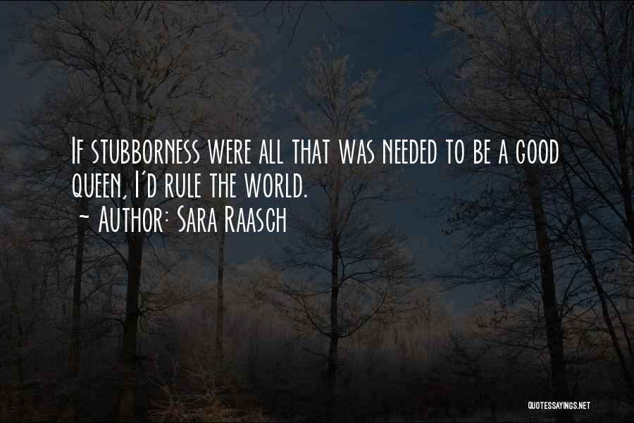 Sara Raasch Quotes: If Stubborness Were All That Was Needed To Be A Good Queen, I'd Rule The World.