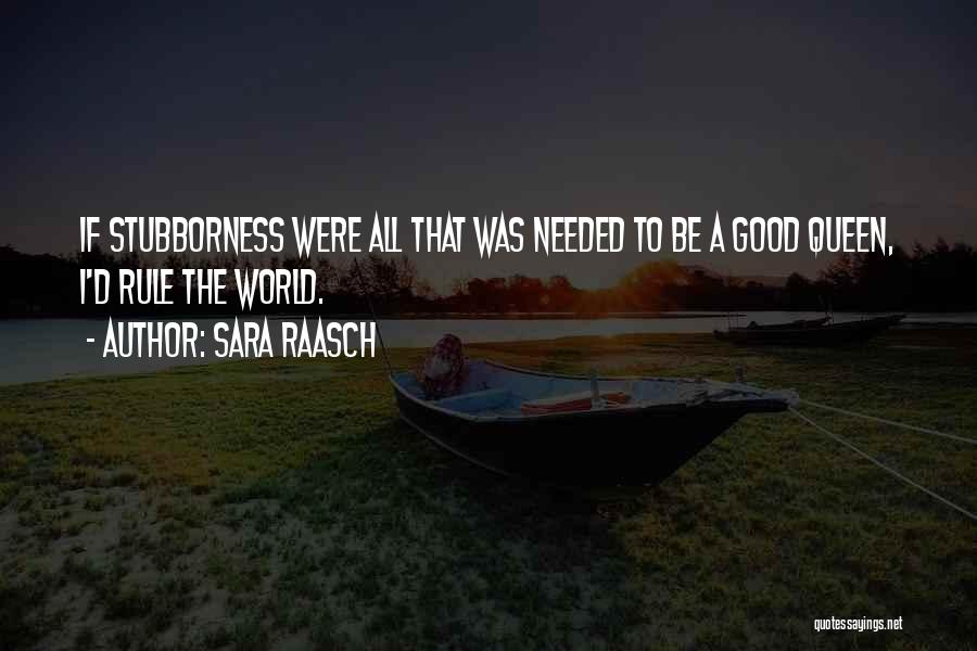 Sara Raasch Quotes: If Stubborness Were All That Was Needed To Be A Good Queen, I'd Rule The World.
