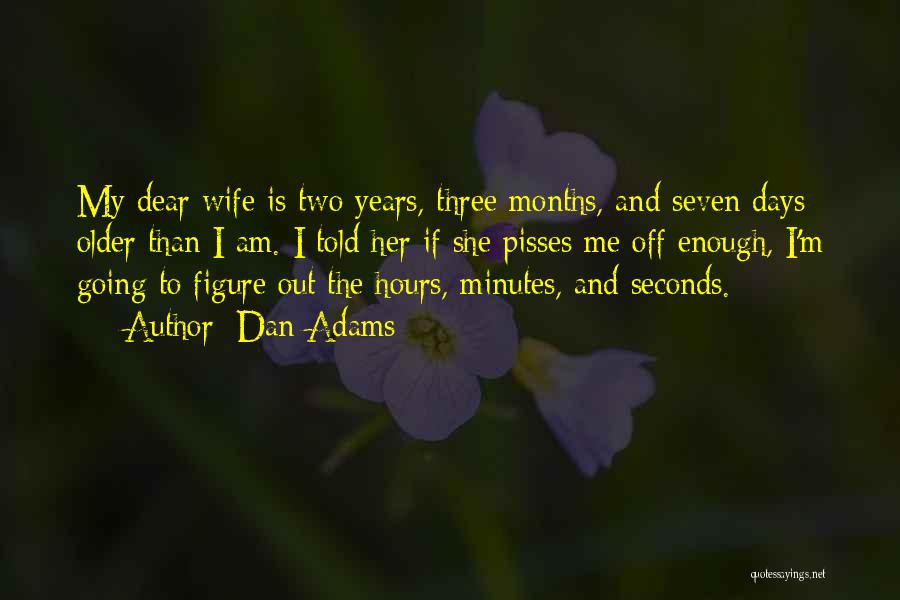 Dan Adams Quotes: My Dear Wife Is Two Years, Three Months, And Seven Days Older Than I Am. I Told Her If She
