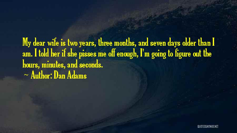 Dan Adams Quotes: My Dear Wife Is Two Years, Three Months, And Seven Days Older Than I Am. I Told Her If She