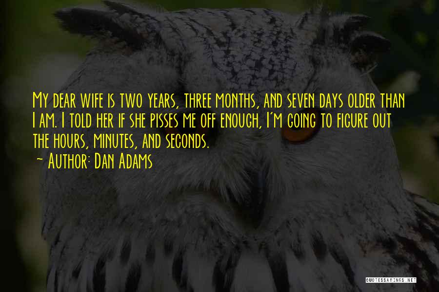 Dan Adams Quotes: My Dear Wife Is Two Years, Three Months, And Seven Days Older Than I Am. I Told Her If She