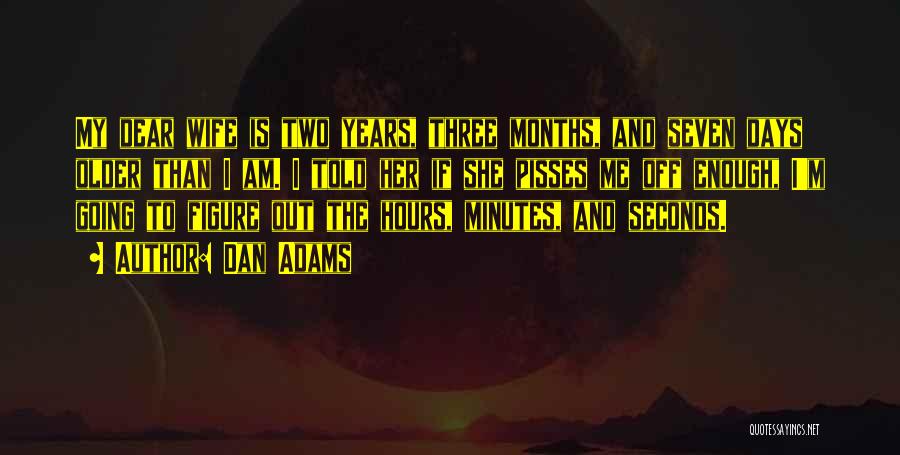 Dan Adams Quotes: My Dear Wife Is Two Years, Three Months, And Seven Days Older Than I Am. I Told Her If She