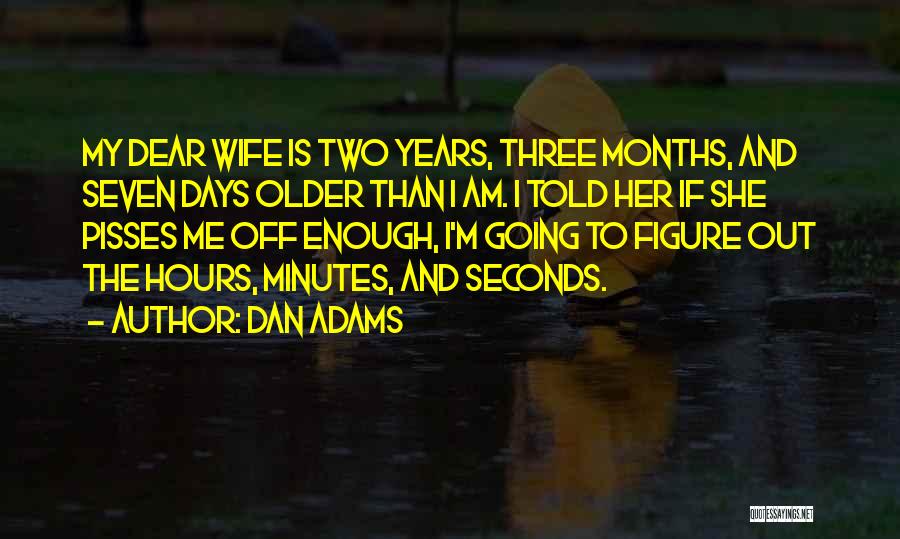 Dan Adams Quotes: My Dear Wife Is Two Years, Three Months, And Seven Days Older Than I Am. I Told Her If She