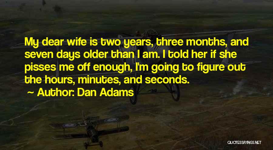 Dan Adams Quotes: My Dear Wife Is Two Years, Three Months, And Seven Days Older Than I Am. I Told Her If She