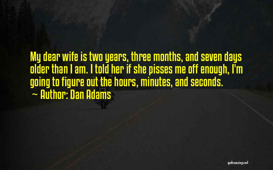 Dan Adams Quotes: My Dear Wife Is Two Years, Three Months, And Seven Days Older Than I Am. I Told Her If She