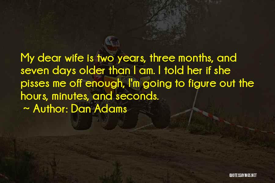 Dan Adams Quotes: My Dear Wife Is Two Years, Three Months, And Seven Days Older Than I Am. I Told Her If She