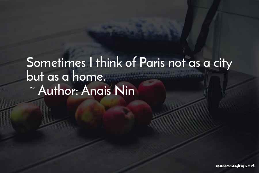 Anais Nin Quotes: Sometimes I Think Of Paris Not As A City But As A Home.